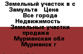 Земельный участок в с.Замульта › Цена ­ 1 - Все города Недвижимость » Земельные участки продажа   . Мурманская обл.,Мурманск г.